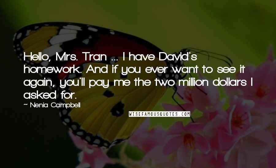 Nenia Campbell Quotes: Hello, Mrs. Tran ... I have David's homework. And if you ever want to see it again, you'll pay me the two million dollars I asked for.