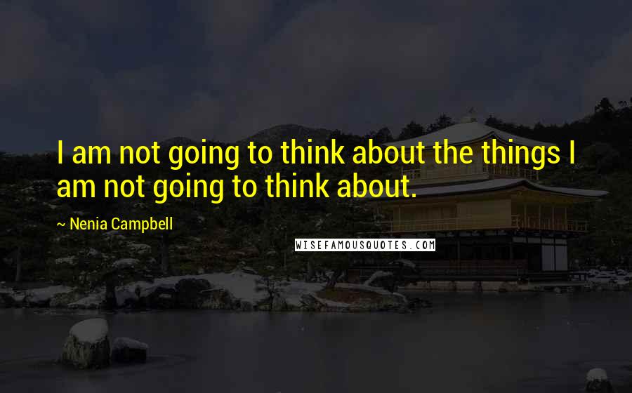 Nenia Campbell Quotes: I am not going to think about the things I am not going to think about.