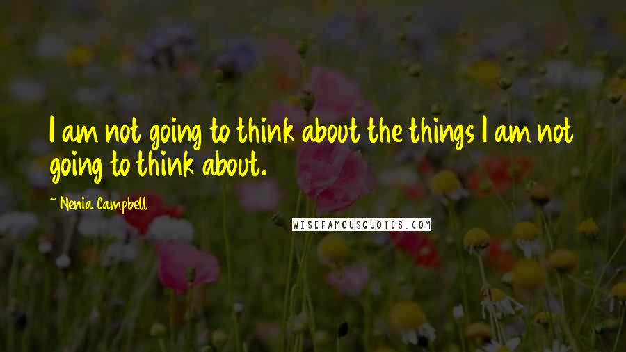 Nenia Campbell Quotes: I am not going to think about the things I am not going to think about.