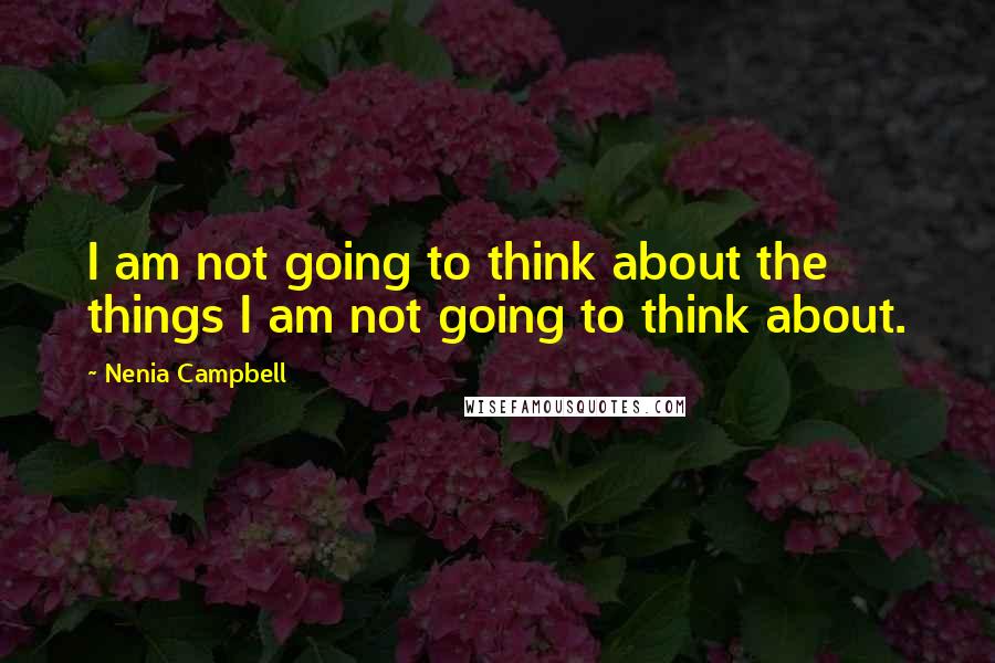 Nenia Campbell Quotes: I am not going to think about the things I am not going to think about.