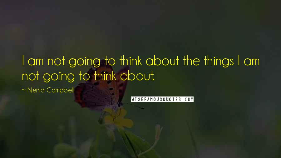 Nenia Campbell Quotes: I am not going to think about the things I am not going to think about.