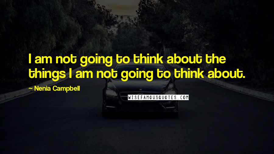 Nenia Campbell Quotes: I am not going to think about the things I am not going to think about.