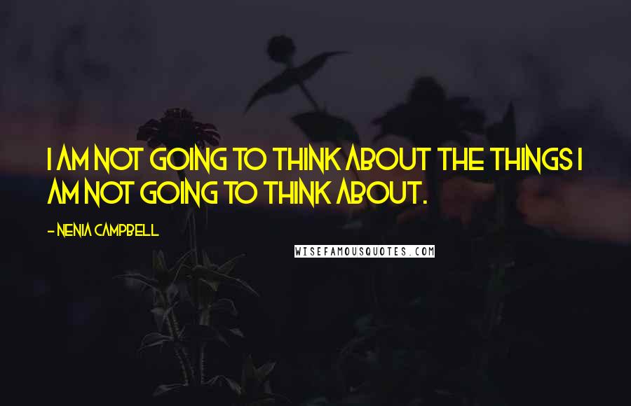 Nenia Campbell Quotes: I am not going to think about the things I am not going to think about.