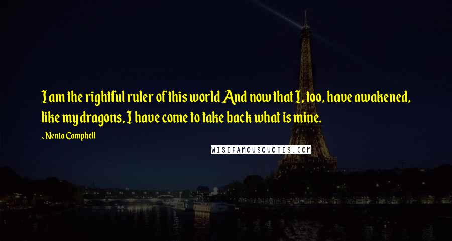 Nenia Campbell Quotes: I am the rightful ruler of this world And now that I, too, have awakened, like my dragons, I have come to take back what is mine.