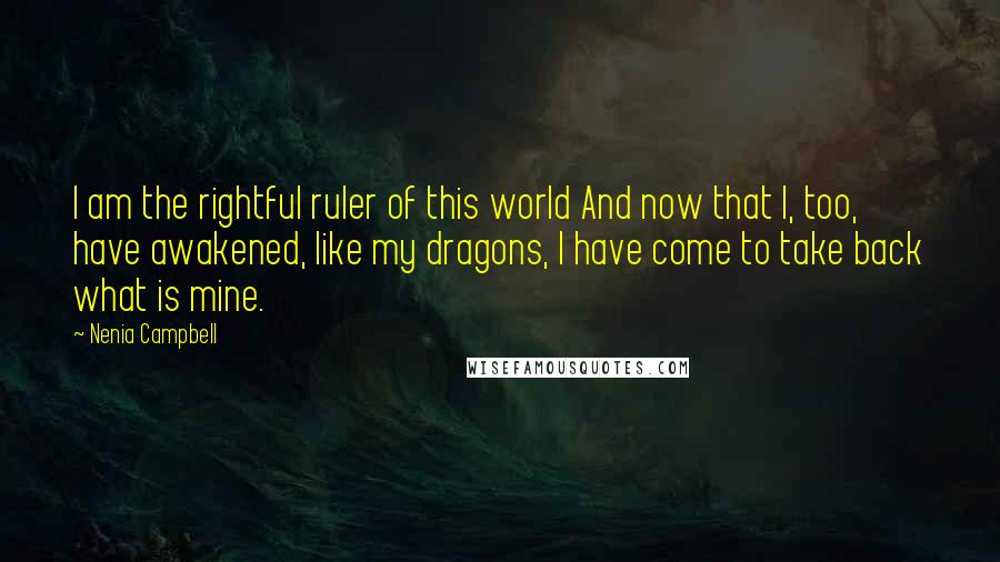 Nenia Campbell Quotes: I am the rightful ruler of this world And now that I, too, have awakened, like my dragons, I have come to take back what is mine.