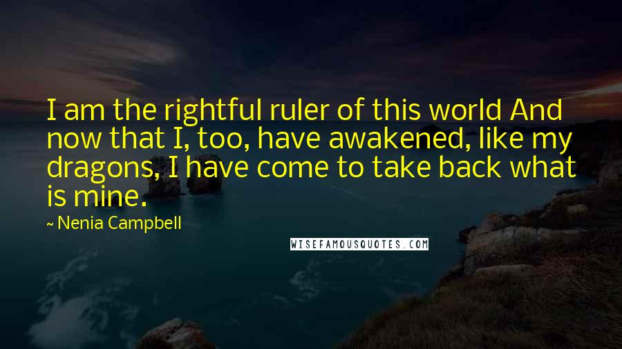 Nenia Campbell Quotes: I am the rightful ruler of this world And now that I, too, have awakened, like my dragons, I have come to take back what is mine.