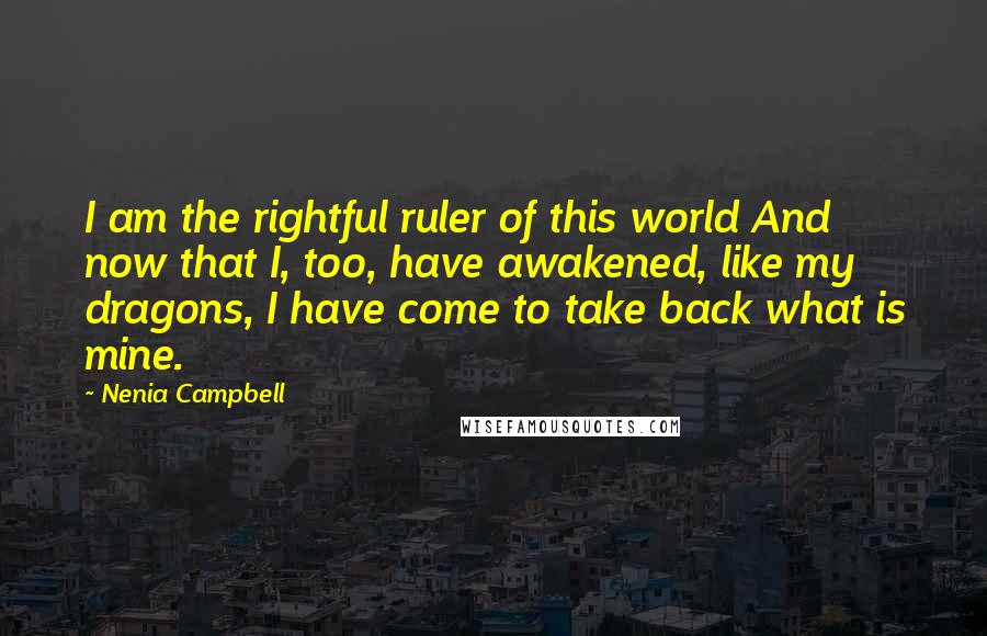 Nenia Campbell Quotes: I am the rightful ruler of this world And now that I, too, have awakened, like my dragons, I have come to take back what is mine.