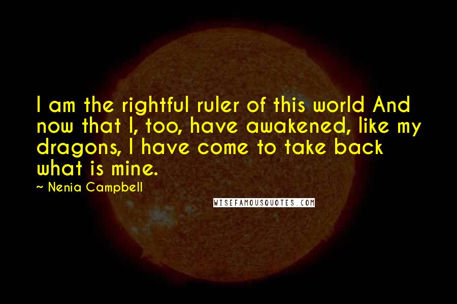 Nenia Campbell Quotes: I am the rightful ruler of this world And now that I, too, have awakened, like my dragons, I have come to take back what is mine.