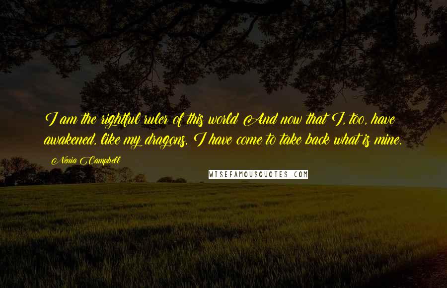 Nenia Campbell Quotes: I am the rightful ruler of this world And now that I, too, have awakened, like my dragons, I have come to take back what is mine.