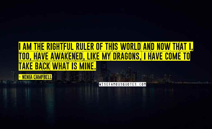 Nenia Campbell Quotes: I am the rightful ruler of this world And now that I, too, have awakened, like my dragons, I have come to take back what is mine.