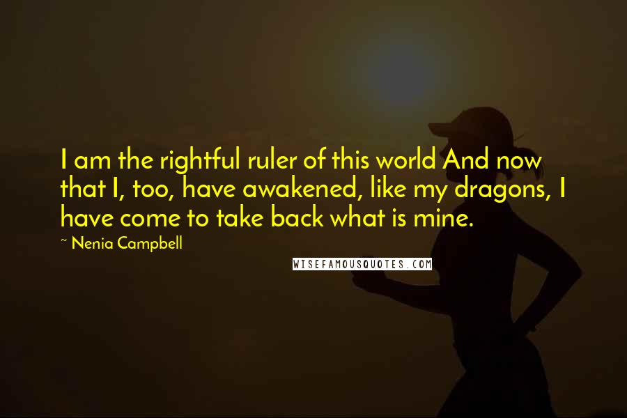 Nenia Campbell Quotes: I am the rightful ruler of this world And now that I, too, have awakened, like my dragons, I have come to take back what is mine.