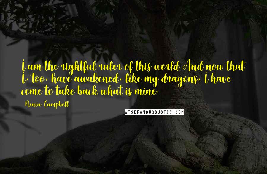 Nenia Campbell Quotes: I am the rightful ruler of this world And now that I, too, have awakened, like my dragons, I have come to take back what is mine.