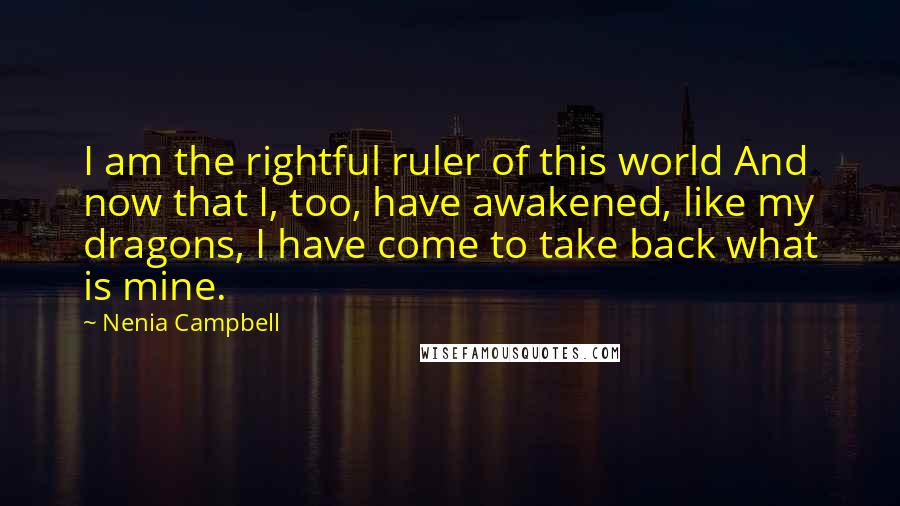 Nenia Campbell Quotes: I am the rightful ruler of this world And now that I, too, have awakened, like my dragons, I have come to take back what is mine.