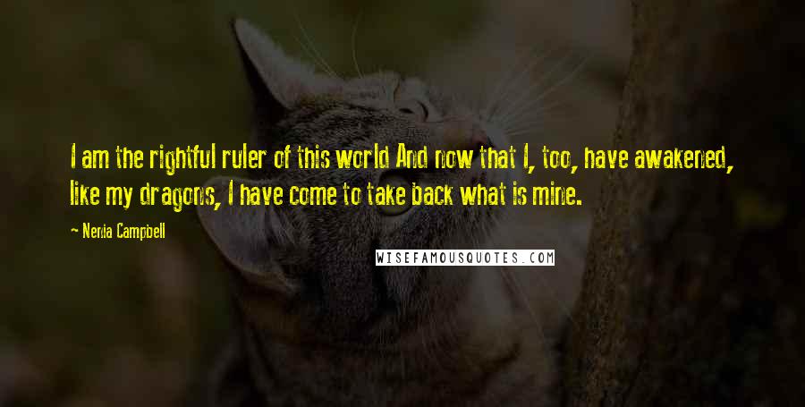 Nenia Campbell Quotes: I am the rightful ruler of this world And now that I, too, have awakened, like my dragons, I have come to take back what is mine.