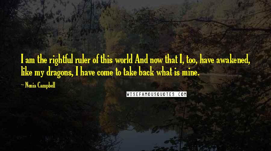 Nenia Campbell Quotes: I am the rightful ruler of this world And now that I, too, have awakened, like my dragons, I have come to take back what is mine.