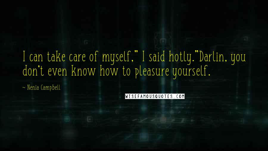 Nenia Campbell Quotes: I can take care of myself," I said hotly."Darlin, you don't even know how to pleasure yourself.