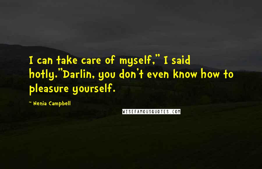 Nenia Campbell Quotes: I can take care of myself," I said hotly."Darlin, you don't even know how to pleasure yourself.