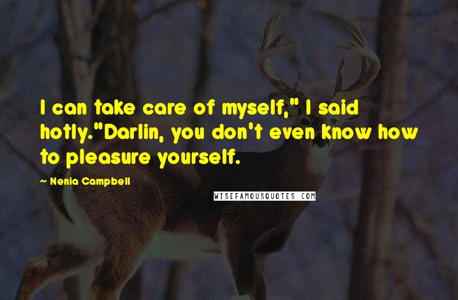 Nenia Campbell Quotes: I can take care of myself," I said hotly."Darlin, you don't even know how to pleasure yourself.