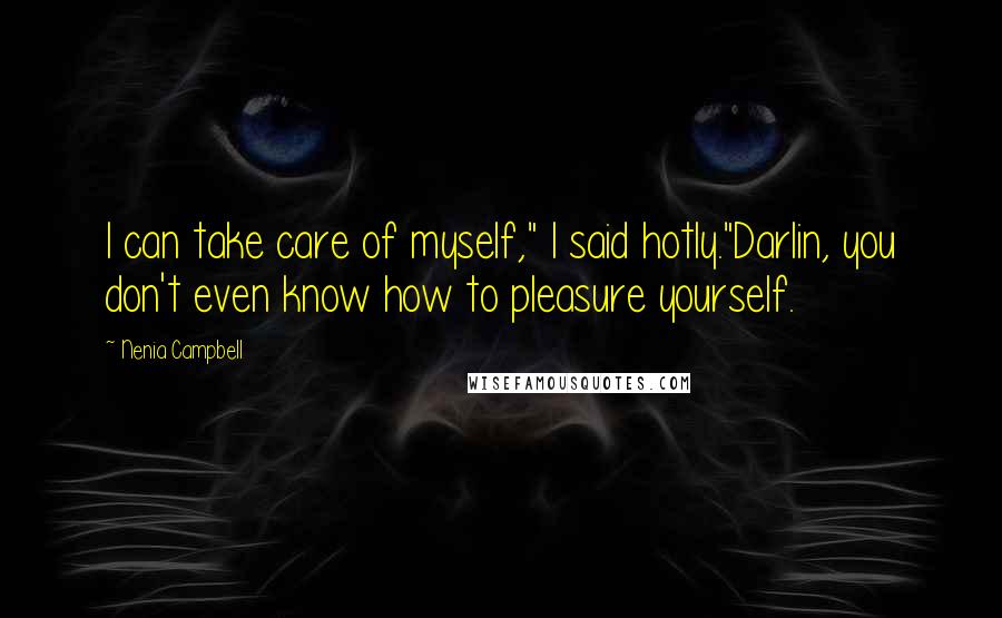 Nenia Campbell Quotes: I can take care of myself," I said hotly."Darlin, you don't even know how to pleasure yourself.