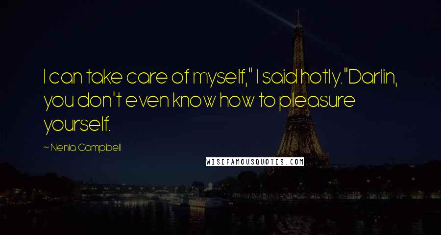 Nenia Campbell Quotes: I can take care of myself," I said hotly."Darlin, you don't even know how to pleasure yourself.