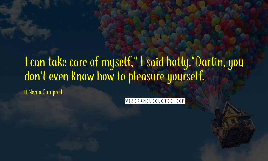 Nenia Campbell Quotes: I can take care of myself," I said hotly."Darlin, you don't even know how to pleasure yourself.