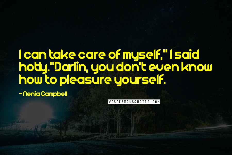 Nenia Campbell Quotes: I can take care of myself," I said hotly."Darlin, you don't even know how to pleasure yourself.