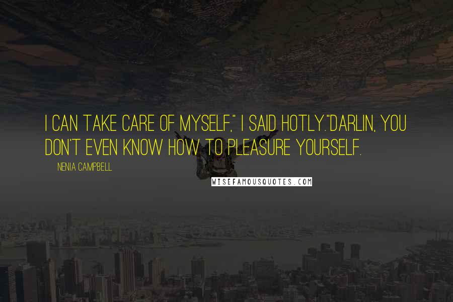 Nenia Campbell Quotes: I can take care of myself," I said hotly."Darlin, you don't even know how to pleasure yourself.