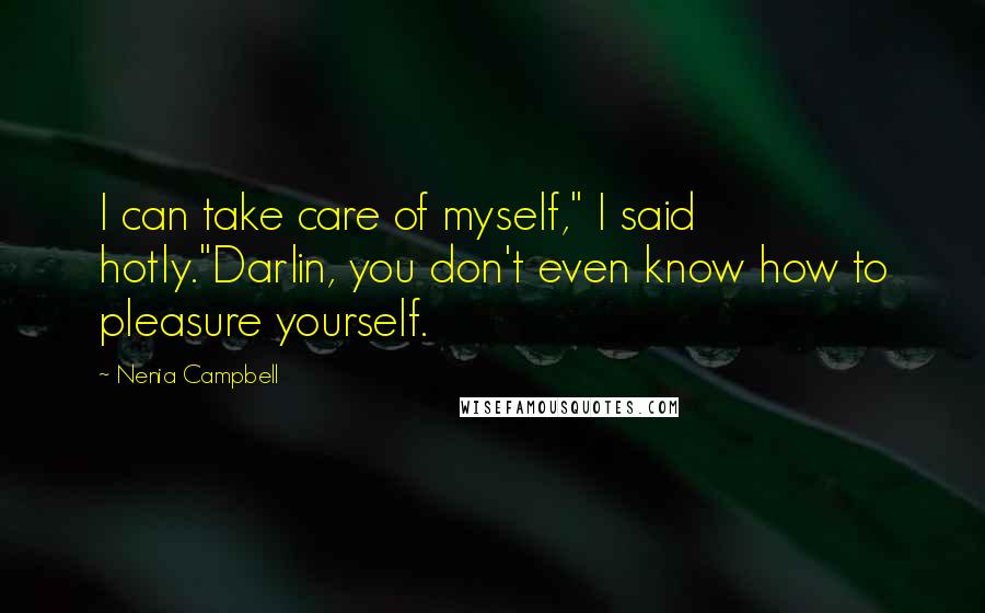Nenia Campbell Quotes: I can take care of myself," I said hotly."Darlin, you don't even know how to pleasure yourself.
