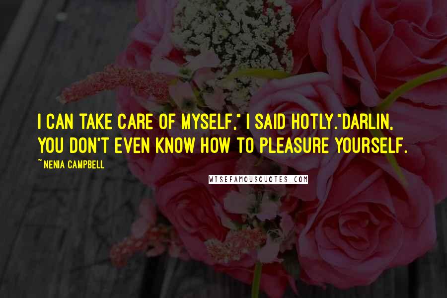 Nenia Campbell Quotes: I can take care of myself," I said hotly."Darlin, you don't even know how to pleasure yourself.