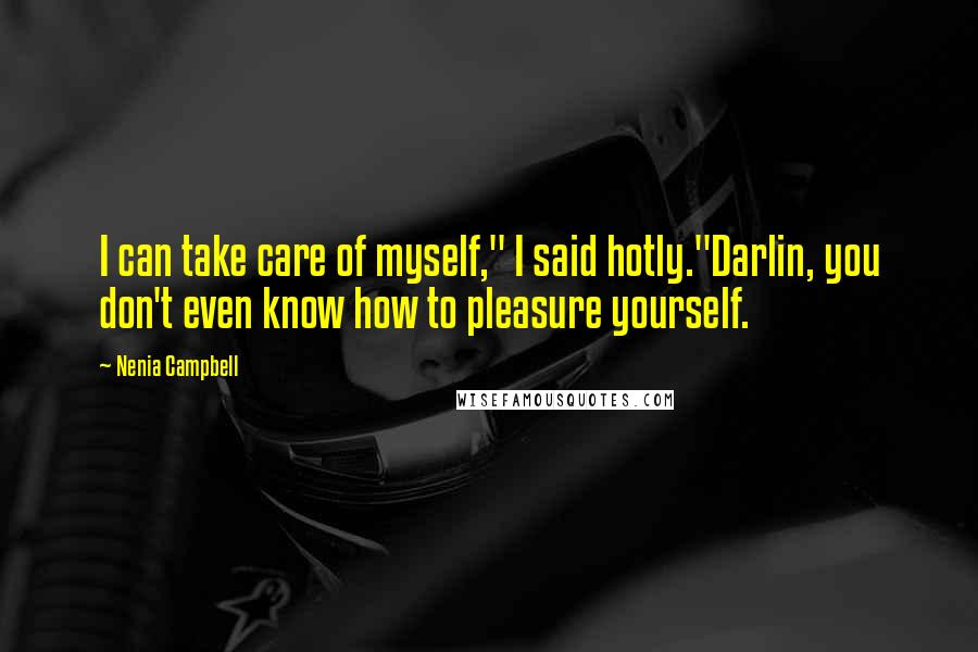 Nenia Campbell Quotes: I can take care of myself," I said hotly."Darlin, you don't even know how to pleasure yourself.