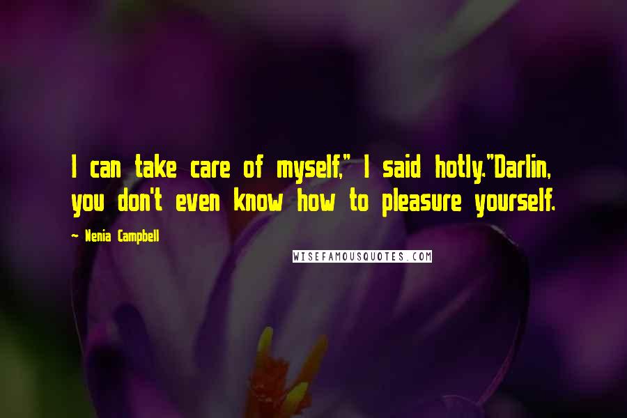 Nenia Campbell Quotes: I can take care of myself," I said hotly."Darlin, you don't even know how to pleasure yourself.