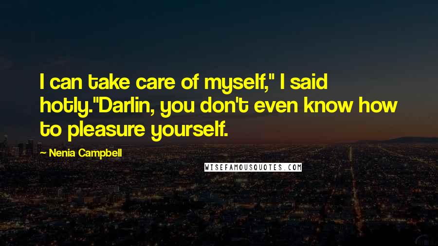 Nenia Campbell Quotes: I can take care of myself," I said hotly."Darlin, you don't even know how to pleasure yourself.