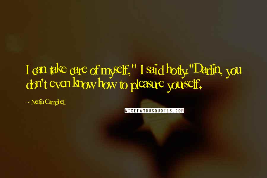 Nenia Campbell Quotes: I can take care of myself," I said hotly."Darlin, you don't even know how to pleasure yourself.
