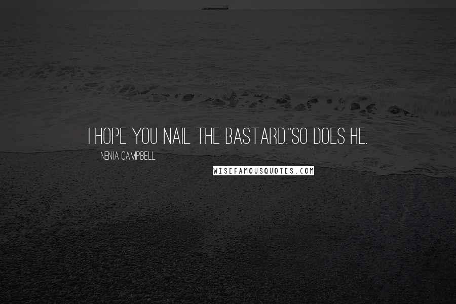Nenia Campbell Quotes: I hope you nail the bastard."So does he.