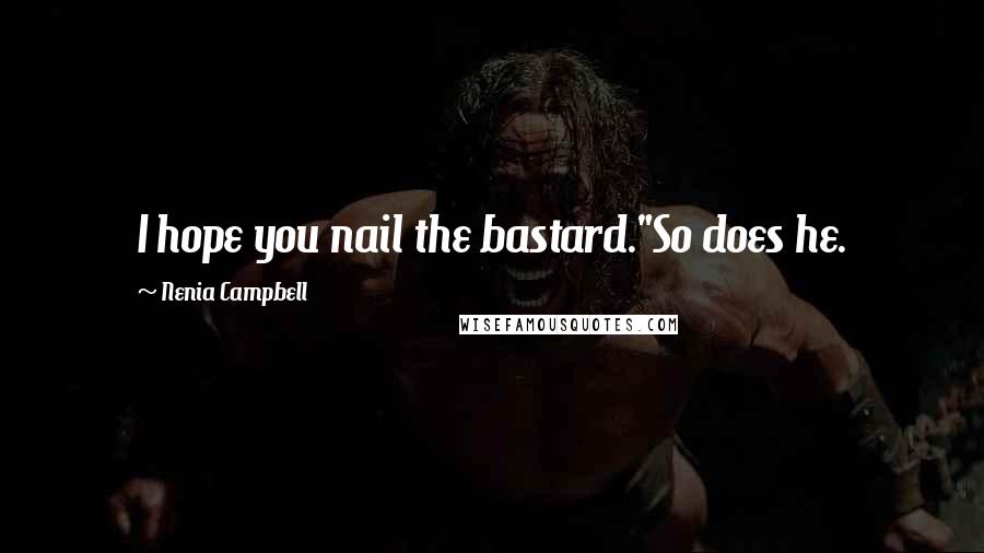 Nenia Campbell Quotes: I hope you nail the bastard."So does he.