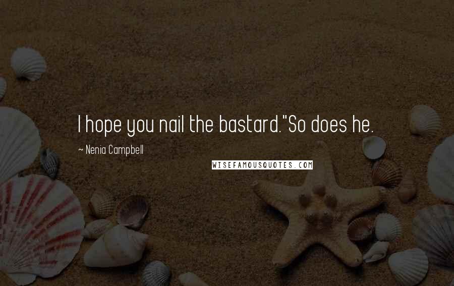 Nenia Campbell Quotes: I hope you nail the bastard."So does he.