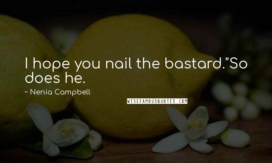 Nenia Campbell Quotes: I hope you nail the bastard."So does he.