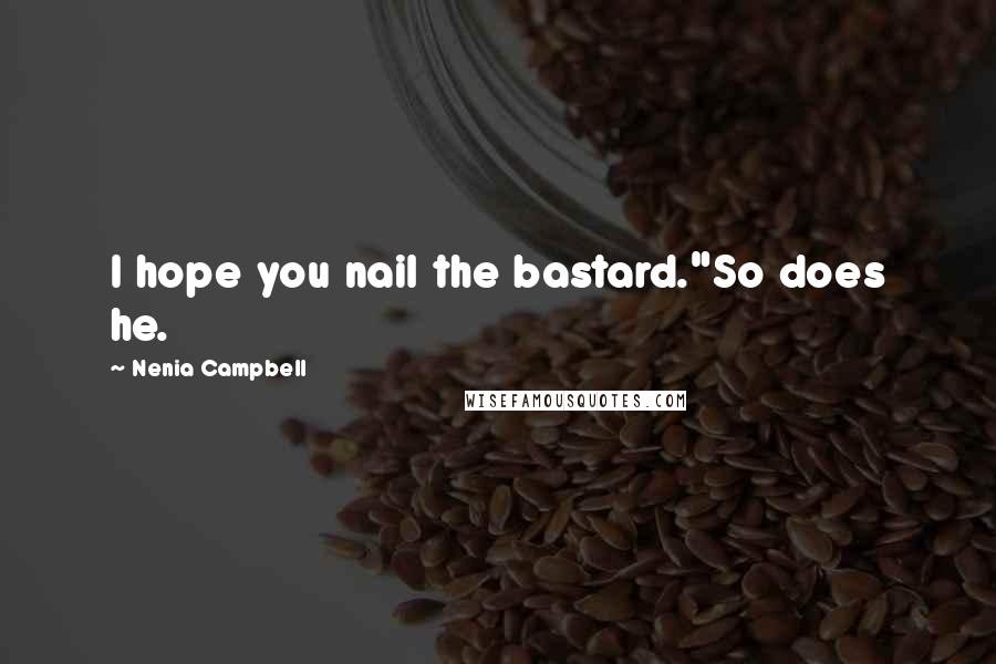 Nenia Campbell Quotes: I hope you nail the bastard."So does he.