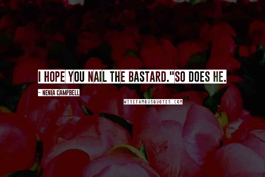 Nenia Campbell Quotes: I hope you nail the bastard."So does he.