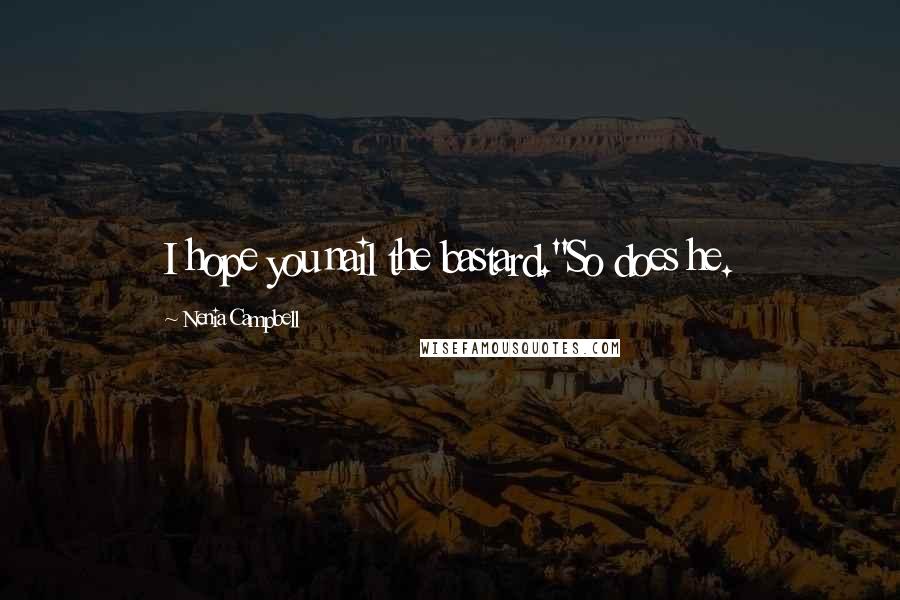 Nenia Campbell Quotes: I hope you nail the bastard."So does he.