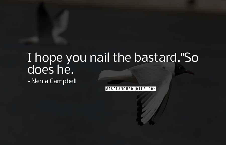 Nenia Campbell Quotes: I hope you nail the bastard."So does he.