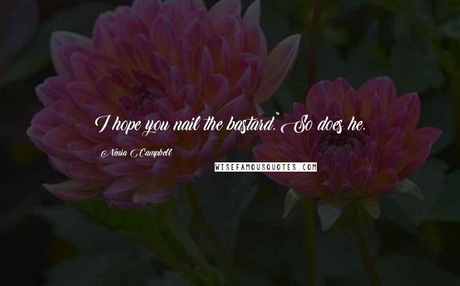 Nenia Campbell Quotes: I hope you nail the bastard."So does he.