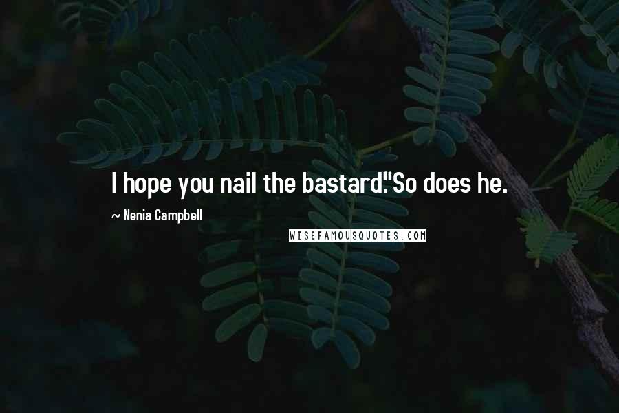 Nenia Campbell Quotes: I hope you nail the bastard."So does he.