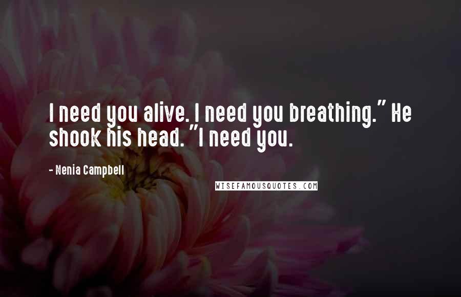 Nenia Campbell Quotes: I need you alive. I need you breathing." He shook his head. "I need you.