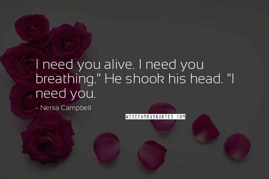 Nenia Campbell Quotes: I need you alive. I need you breathing." He shook his head. "I need you.