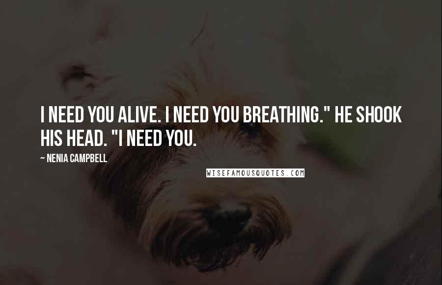 Nenia Campbell Quotes: I need you alive. I need you breathing." He shook his head. "I need you.