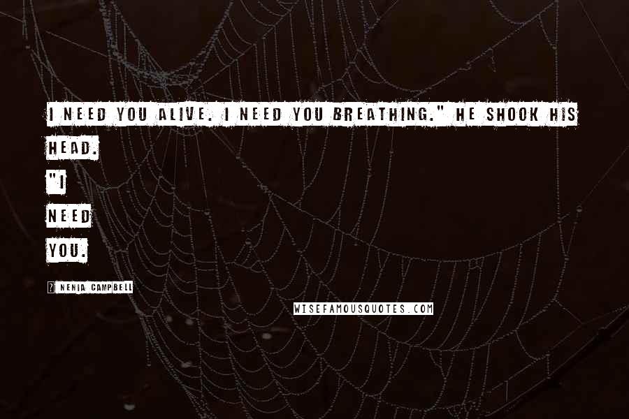 Nenia Campbell Quotes: I need you alive. I need you breathing." He shook his head. "I need you.