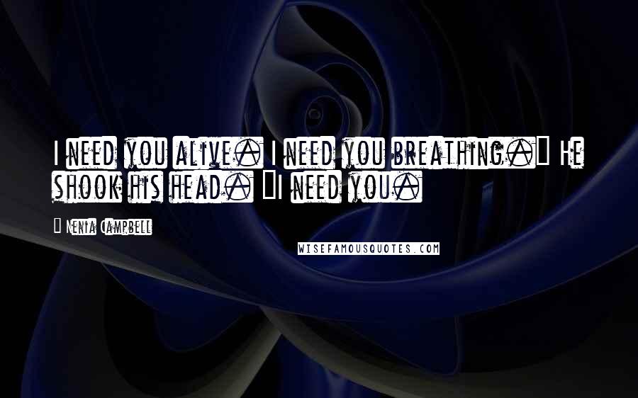 Nenia Campbell Quotes: I need you alive. I need you breathing." He shook his head. "I need you.