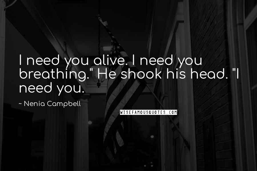 Nenia Campbell Quotes: I need you alive. I need you breathing." He shook his head. "I need you.