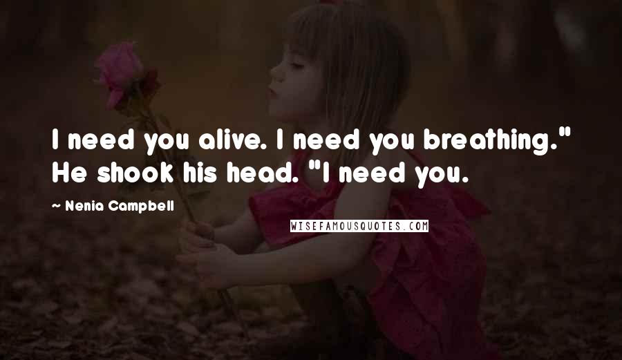 Nenia Campbell Quotes: I need you alive. I need you breathing." He shook his head. "I need you.